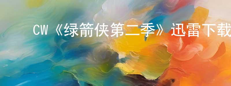 ﻿崔正梅发布﻿CW《绿箭侠第二季》迅雷下载/在线观看/百度云-犯罪/历史载-美剧天堂